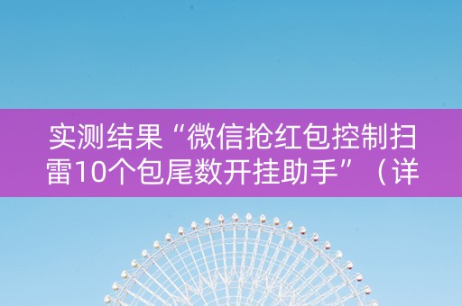 实测结果“微信抢红包控制扫雷10个包尾数开挂助手”（详细透视教程）-哔哩哔哩
