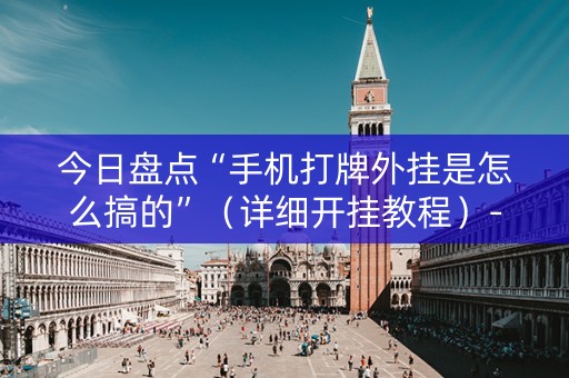 今日盘点“手机打牌外挂是怎么搞的”（详细开挂教程）-哔哩哔哩