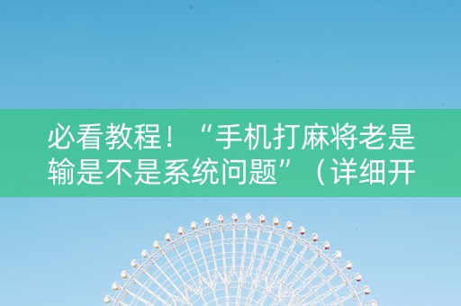 必看教程！“手机打麻将老是输是不是系统问题”（详细开挂教程）-哔哩哔哩