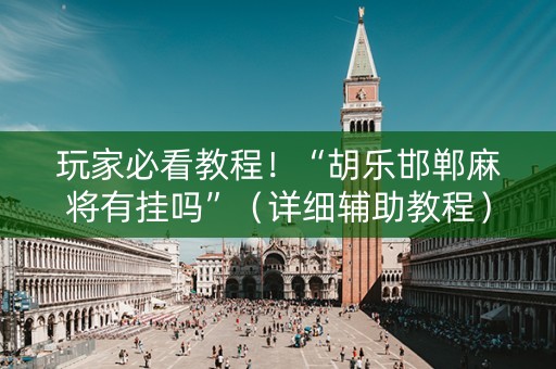 玩家必看教程！“胡乐邯郸麻将有挂吗”（详细辅助教程）-哔哩哔哩