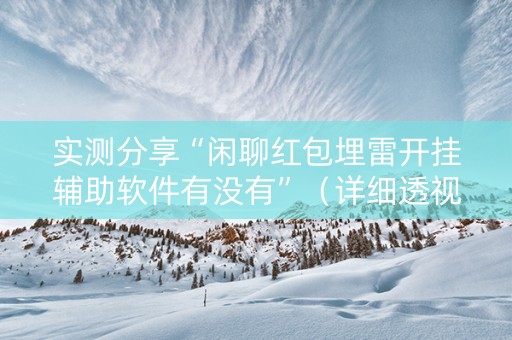 实测分享“闲聊红包埋雷开挂辅助软件有没有”（详细透视教程）-哔哩哔哩