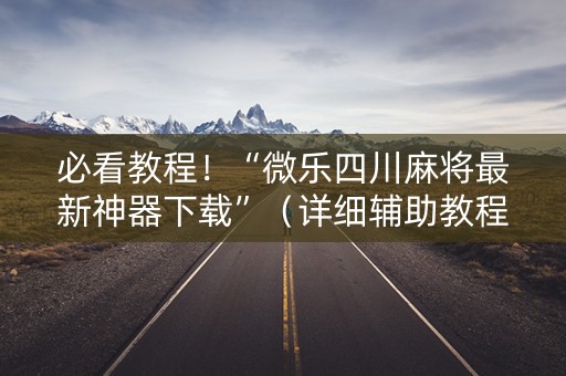 必看教程！“微乐四川麻将最新神器下载”（详细辅助教程）-哔哩哔哩