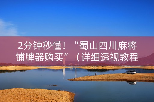 2分钟秒懂！“蜀山四川麻将铺牌器购买”（详细透视教程）-哔哩哔哩