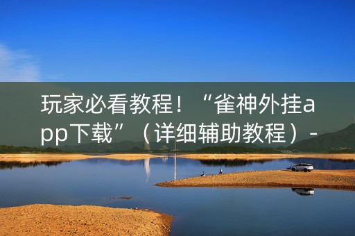 玩家必看教程！“雀神外挂app下载”（详细辅助教程）-哔哩哔哩