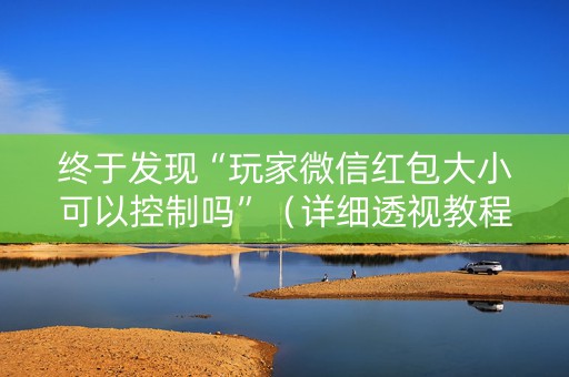 终于发现“玩家微信红包大小可以控制吗”（详细透视教程）-哔哩哔哩
