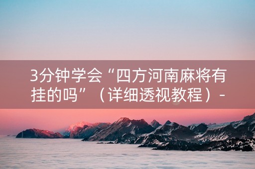 3分钟学会“四方河南麻将有挂的吗”（详细透视教程）-哔哩哔哩