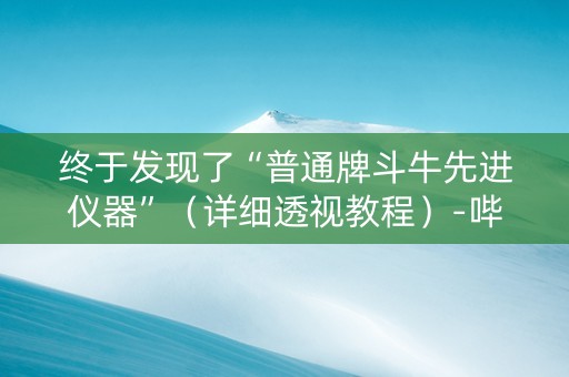 终于发现了“普通牌斗牛先进仪器”（详细透视教程）-哔哩哔哩
