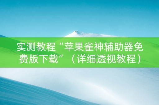实测教程“苹果雀神辅助器免费版下载”（详细透视教程）-哔哩哔哩