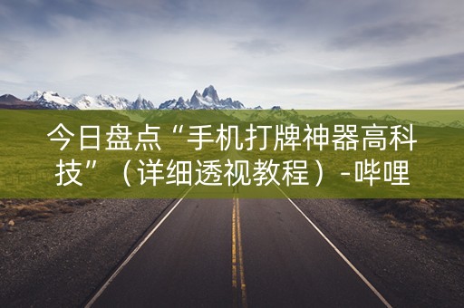 今日盘点“手机打牌神器高科技”（详细透视教程）-哔哩哔哩