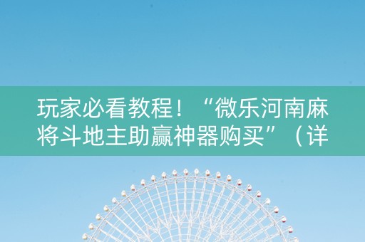 玩家必看教程！“微乐河南麻将斗地主助赢神器购买”（详细透视教程）-哔哩哔哩