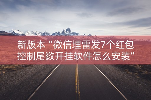新版本“微信埋雷发7个红包控制尾数开挂软件怎么安装”（详细透视教程）-哔哩哔哩