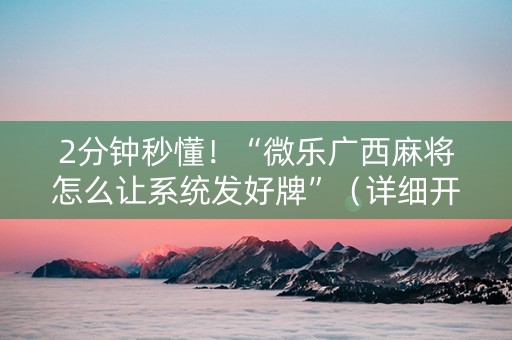 2分钟秒懂！“微乐广西麻将怎么让系统发好牌”（详细开挂教程）-哔哩哔哩