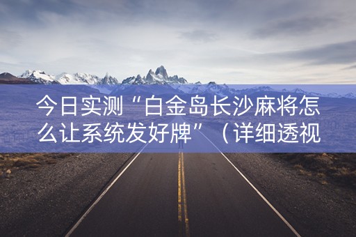 今日实测“白金岛长沙麻将怎么让系统发好牌”（详细透视教程）-哔哩哔哩