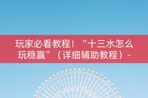 玩家必看教程！“十三水怎么玩稳赢”（详细辅助教程）-哔哩哔哩