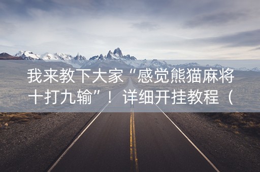 我来教下大家“感觉熊猫麻将十打九输”！详细开挂教程（确实真的有挂)-知乎