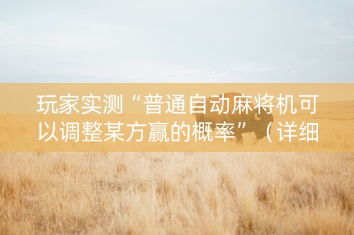 玩家实测“普通自动麻将机可以调整某方赢的概率”（详细透视教程）-哔哩哔哩