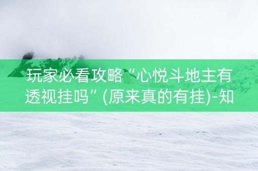 玩家必看攻略“心悦斗地主有透视挂吗”(原来真的有挂)-知乎