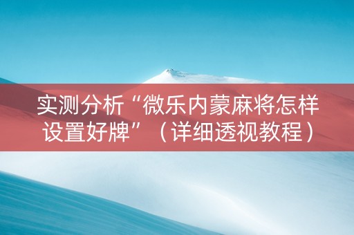 实测分析“微乐内蒙麻将怎样设置好牌”（详细透视教程）-哔哩哔哩