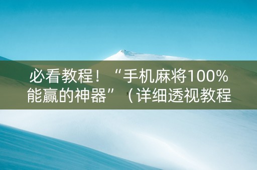 必看教程！“手机麻将100%能赢的神器”（详细透视教程）-哔哩哔哩