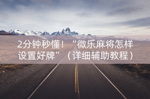 2分钟秒懂！“微乐麻将怎样设置好牌”（详细辅助教程）-哔哩哔哩