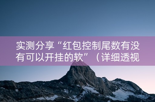 实测分享“红包控制尾数有没有可以开挂的软”（详细透视教程）-哔哩哔哩
