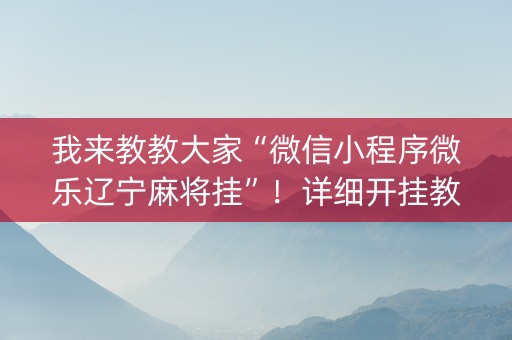 我来教教大家“微信小程序微乐辽宁麻将挂”！详细开挂教程（确实真的有挂)-知乎