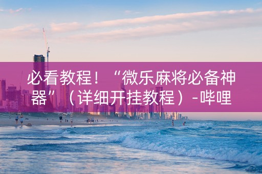 必看教程！“微乐麻将必备神器”（详细开挂教程）-哔哩哔哩