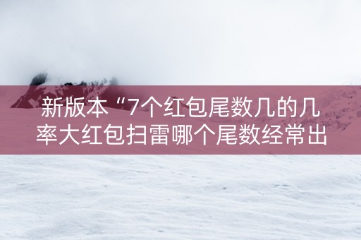 新版本“7个红包尾数几的几率大红包扫雷哪个尾数经常出”（详细透视教程）-哔哩哔哩