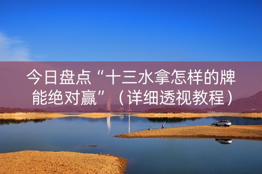 今日盘点“十三水拿怎样的牌能绝对赢”（详细透视教程）-哔哩哔哩