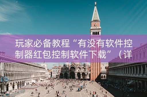 玩家必备教程“有没有软件控制器红包控制软件下载”（详细透视教程）-哔哩哔哩