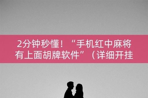 2分钟秒懂！“手机红中麻将有上面胡牌软件”（详细开挂教程）-哔哩哔哩
