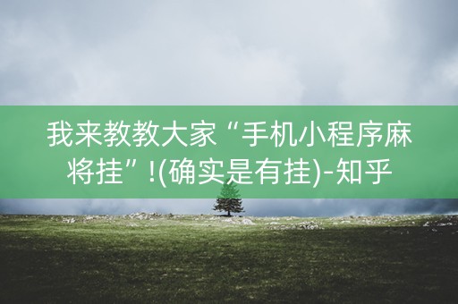 我来教教大家“手机小程序麻将挂”!(确实是有挂)-知乎