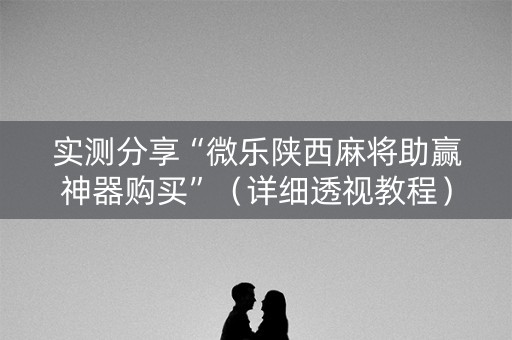 实测分享“微乐陕西麻将助赢神器购买”（详细透视教程）-哔哩哔哩