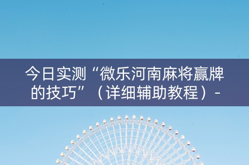 今日实测“微乐河南麻将赢牌的技巧”（详细辅助教程）-哔哩哔哩