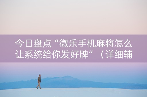 今日盘点“微乐手机麻将怎么让系统给你发好牌”（详细辅助教程）-哔哩哔哩