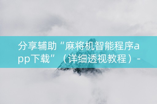 分享辅助“麻将机智能程序app下载”（详细透视教程）-哔哩哔哩