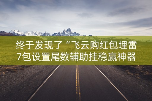 终于发现了“飞云购红包埋雷7包设置尾数辅助挂稳赢神器”（详细透视教程）-哔哩哔哩