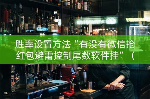 胜率设置方法“有没有微信抢红包避雷控制尾数软件挂”（详细透视教程）-哔哩哔哩