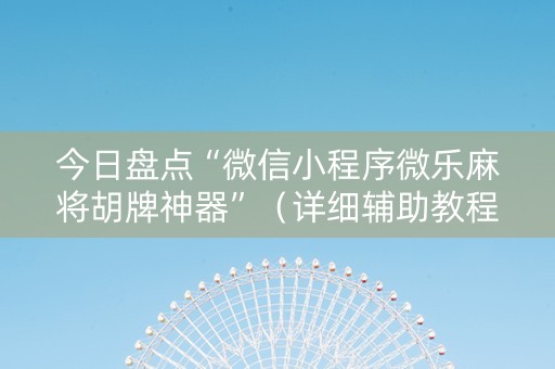 今日盘点“微信小程序微乐麻将胡牌神器”（详细辅助教程）-哔哩哔哩