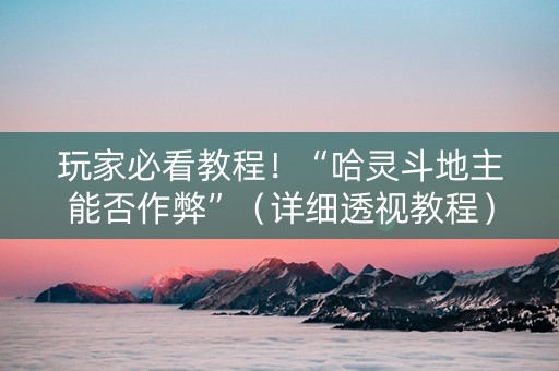 玩家必看教程！“哈灵斗地主能否作弊”（详细透视教程）-哔哩哔哩