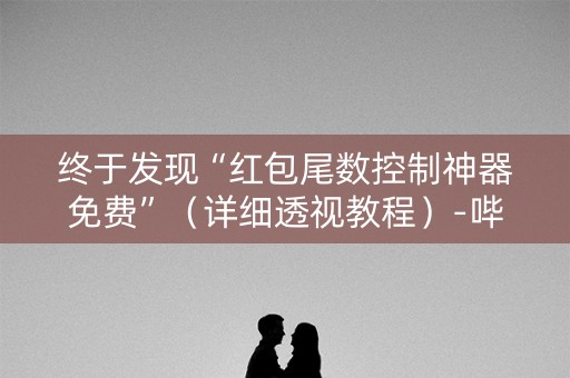 终于发现“红包尾数控制神器免费”（详细透视教程）-哔哩哔哩