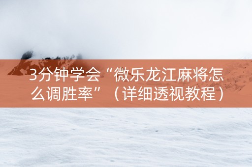 3分钟学会“微乐龙江麻将怎么调胜率”（详细透视教程）-哔哩哔哩