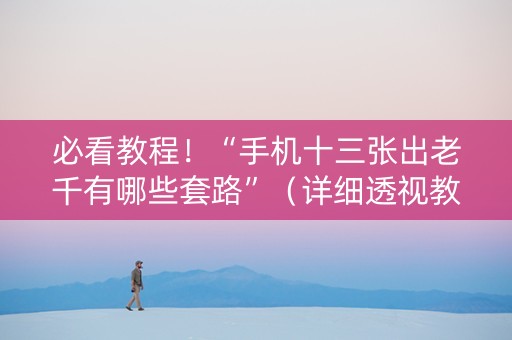 必看教程！“手机十三张出老千有哪些套路”（详细透视教程）-哔哩哔哩
