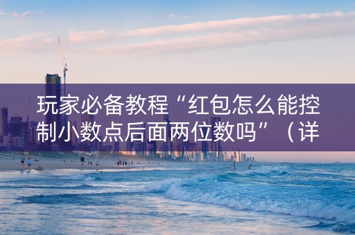 玩家必备教程“红包怎么能控制小数点后面两位数吗”（详细透视教程）-哔哩哔哩