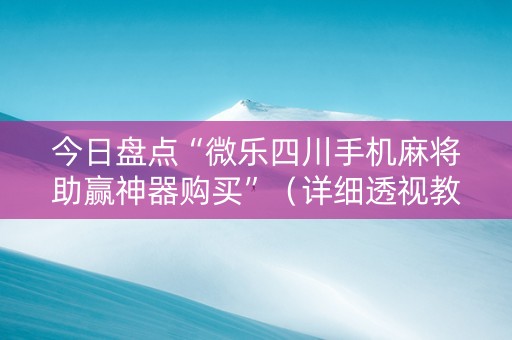 今日盘点“微乐四川手机麻将助赢神器购买”（详细透视教程）-哔哩哔哩
