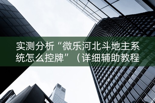 实测分析“微乐河北斗地主系统怎么控牌”（详细辅助教程）-哔哩哔哩