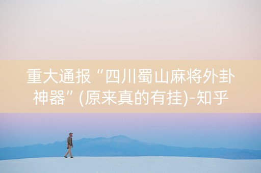 重大通报“四川蜀山麻将外卦神器”(原来真的有挂)-知乎