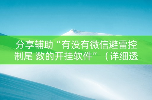 分享辅助“有没有微信避雷控制尾 数的开挂软件”（详细透视教程）-哔哩哔哩