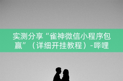 实测分享“雀神微信小程序包赢”（详细开挂教程）-哔哩哔哩