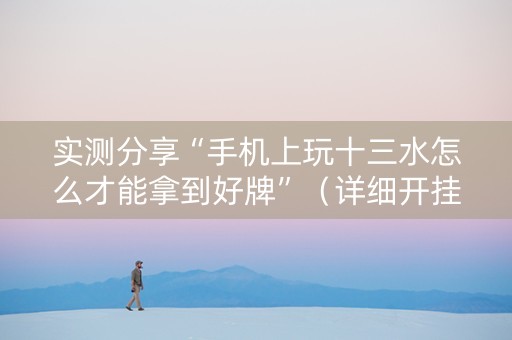 实测分享“手机上玩十三水怎么才能拿到好牌”（详细开挂教程）-哔哩哔哩